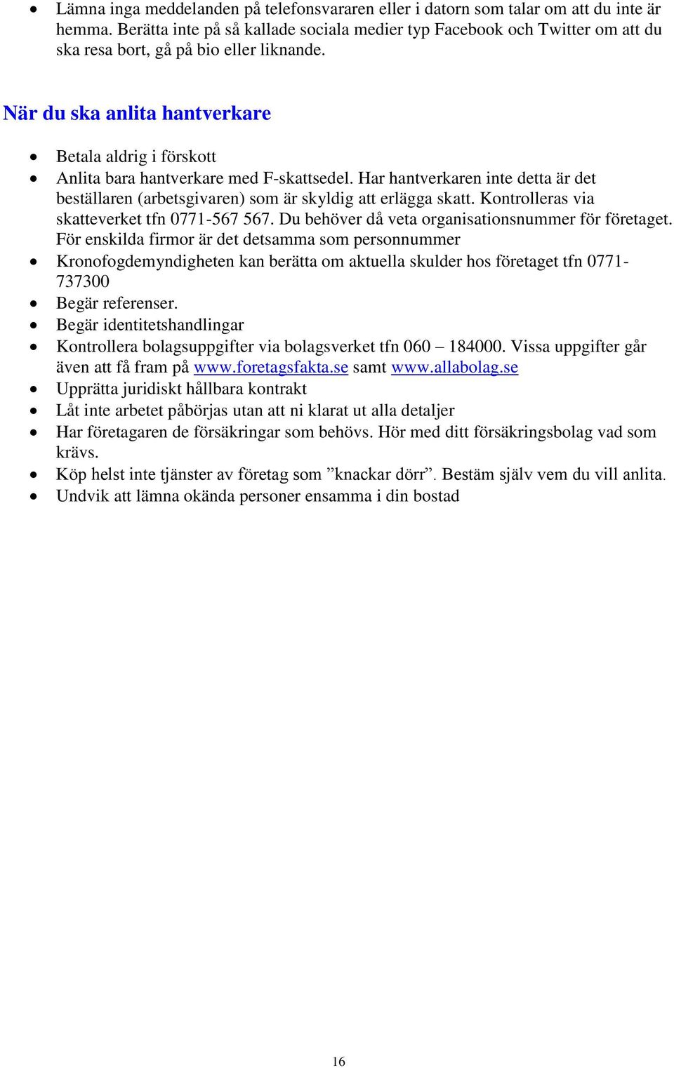 När du ska anlita hantverkare Betala aldrig i förskott Anlita bara hantverkare med F-skattsedel. Har hantverkaren inte detta är det beställaren (arbetsgivaren) som är skyldig att erlägga skatt.