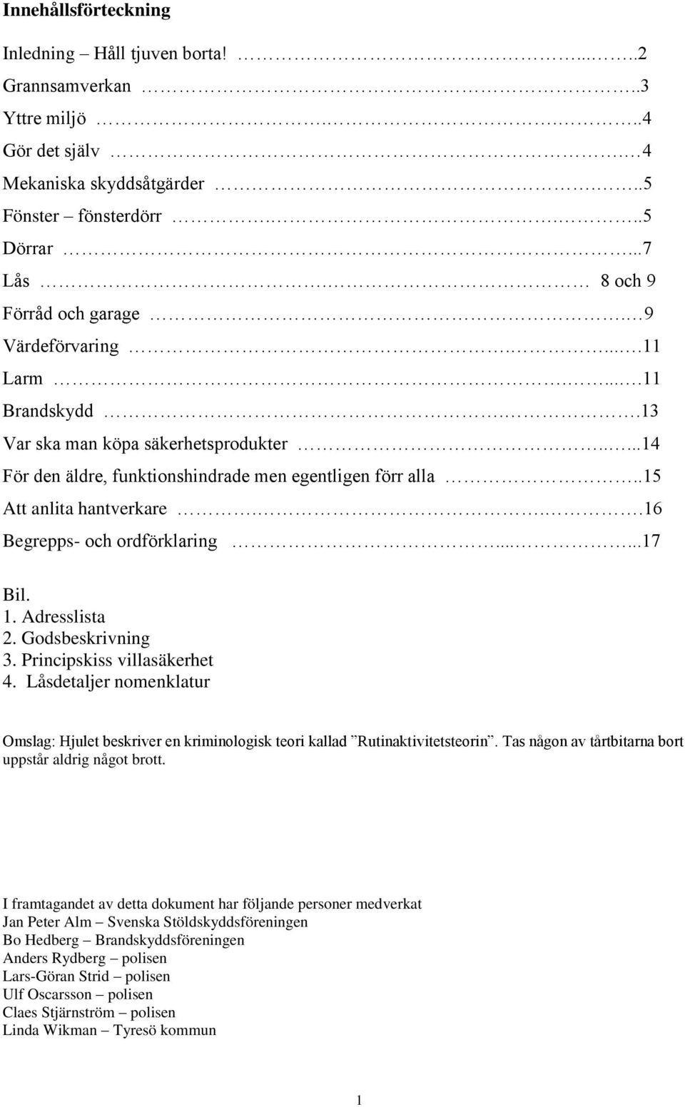 .15 Att anlita hantverkare...16 Begrepps- och ordförklaring......17 Bil. 1. Adresslista 2. Godsbeskrivning 3. Principskiss villasäkerhet 4.