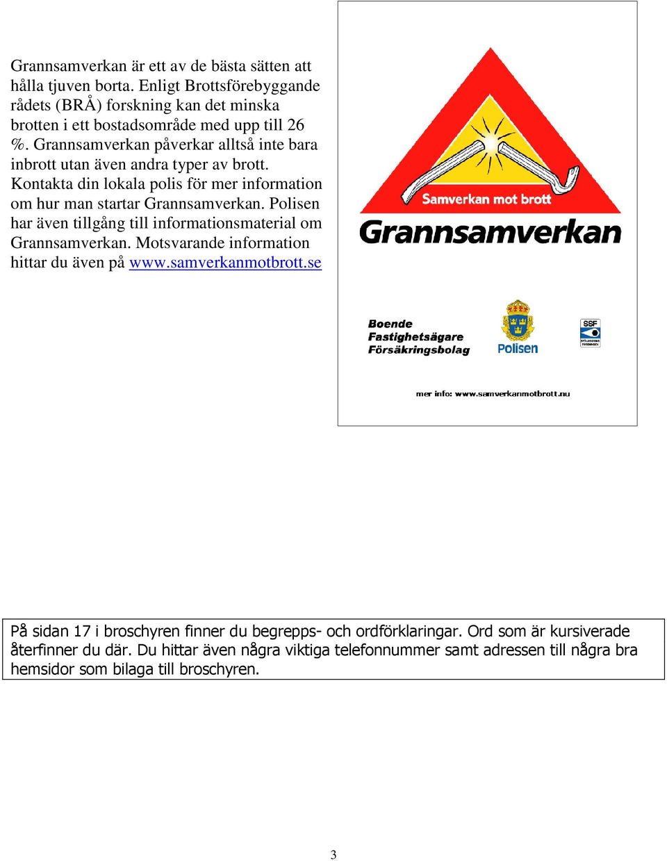 Grannsamverkan påverkar alltså inte bara inbrott utan även andra typer av brott. Kontakta din lokala polis för mer information om hur man startar Grannsamverkan.