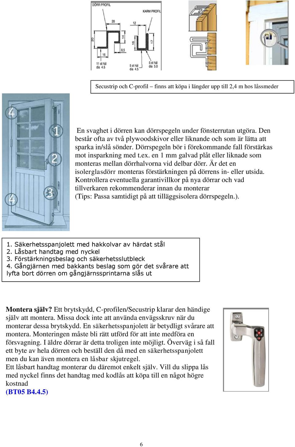 en 1 mm galvad plåt eller liknade som monteras mellan dörrhalvorna vid delbar dörr. Är det en isolerglasdörr monteras förstärkningen på dörrens in- eller utsida.