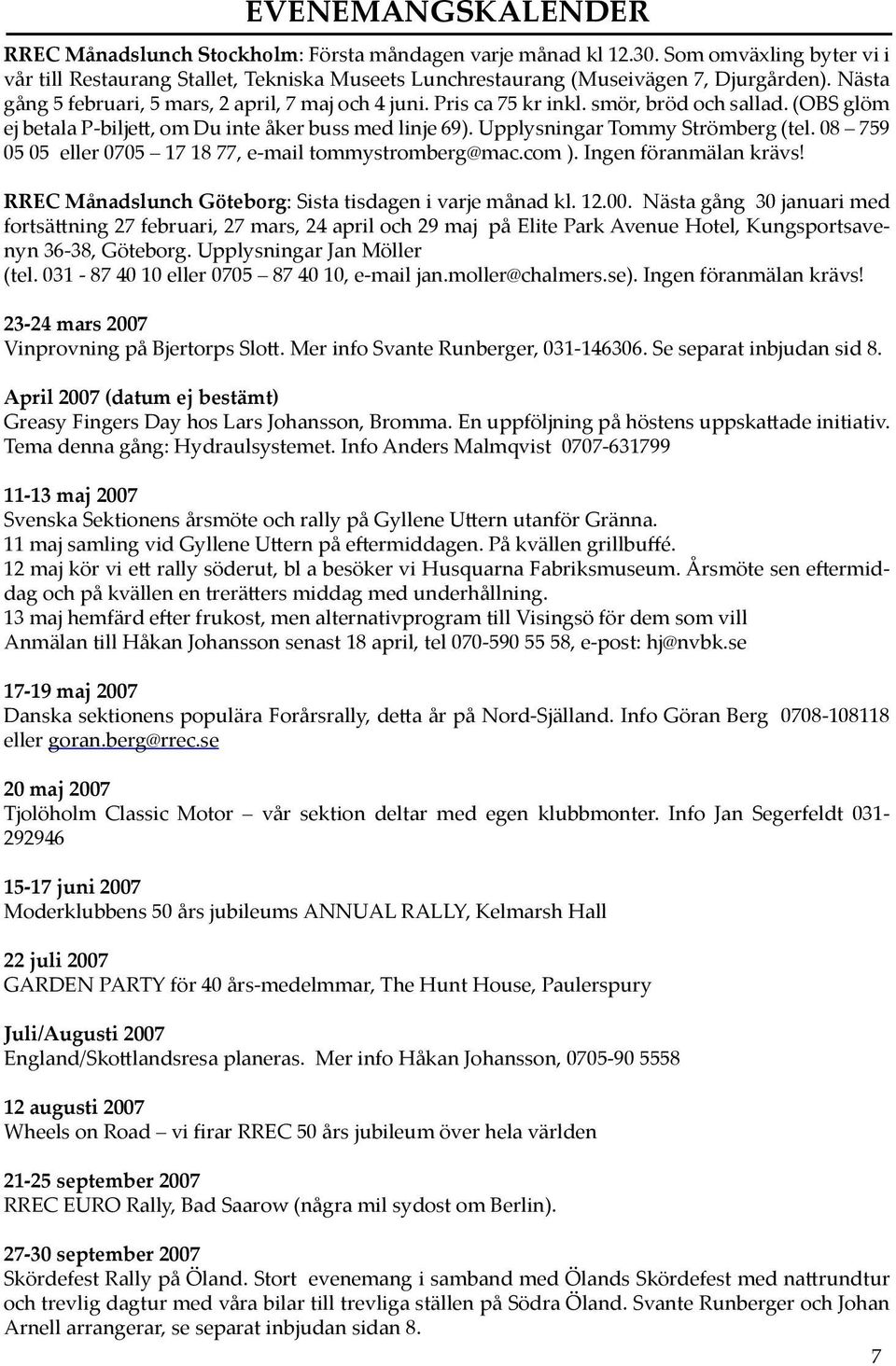 Upplysningar Tommy Strömberg (tel. 08 759 05 05 eller 0705 17 18 77, e-mail tommystromberg@mac.com ). Ingen föranmälan krävs! RREC Månadslunch Göteborg: Sista tisdagen i varje månad kl. 12.00.