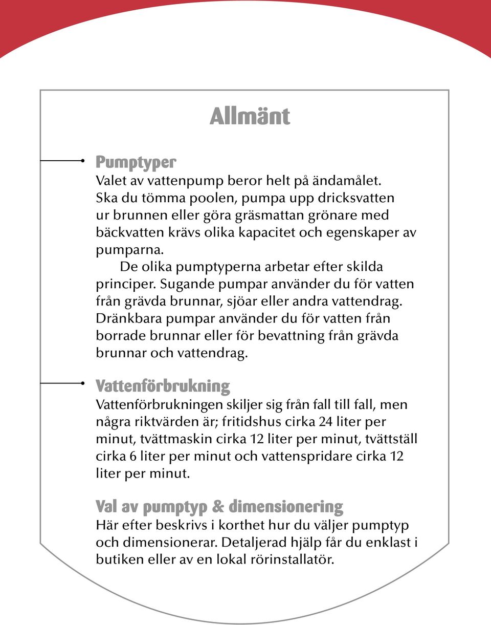 De olika pumptyperna arbetar efter skilda principer. Sugande pumpar använder du för vatten från grävda brunnar, sjöar eller andra vattendrag.