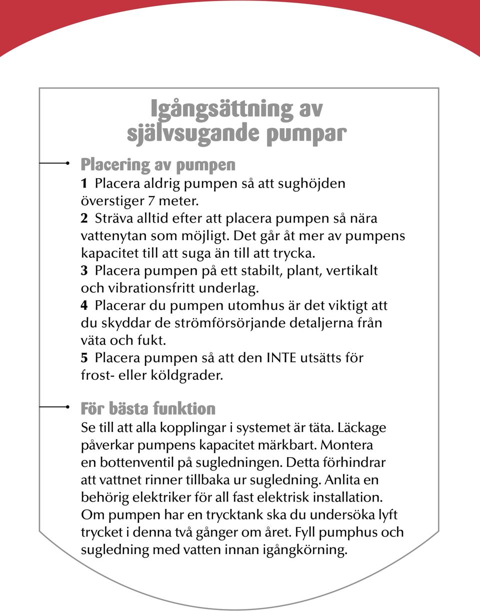 4 Placerar du pumpen utomhus är det viktigt att du skyddar de strömförsörjande detaljerna från väta och fukt. 5 Placera pumpen så att den INTE utsätts för frost- eller köldgrader.