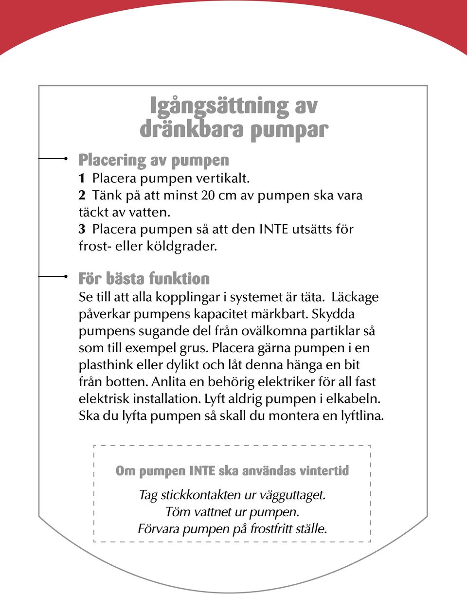 Läckage påverkar pumpens kapacitet märkbart. Skydda pumpens sugande del från ovälkomna partiklar så som till exempel grus.