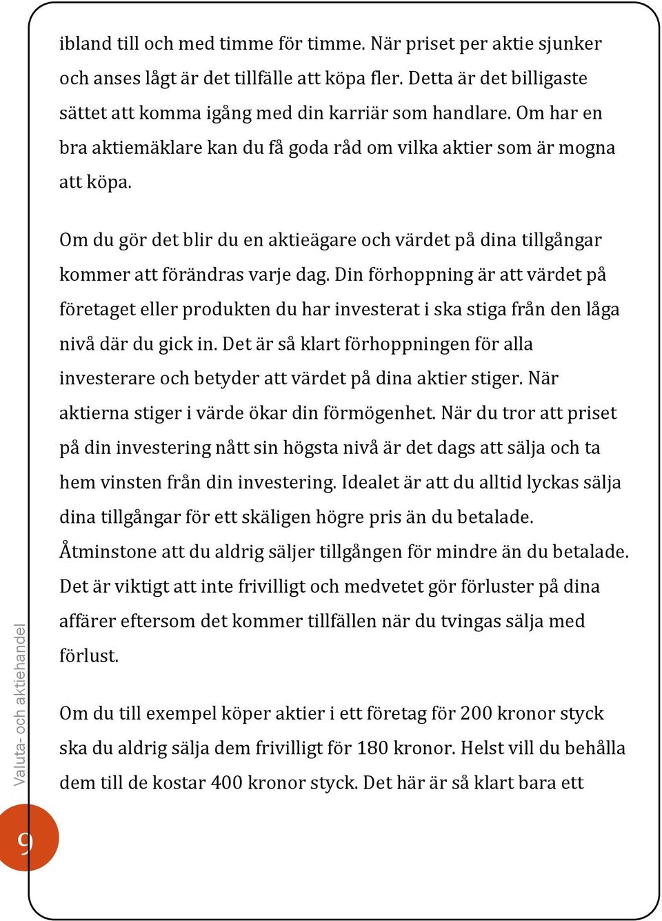 Din förhoppning är att värdet på företaget eller produkten du har investerat i ska stiga från den låga nivå där du gick in.