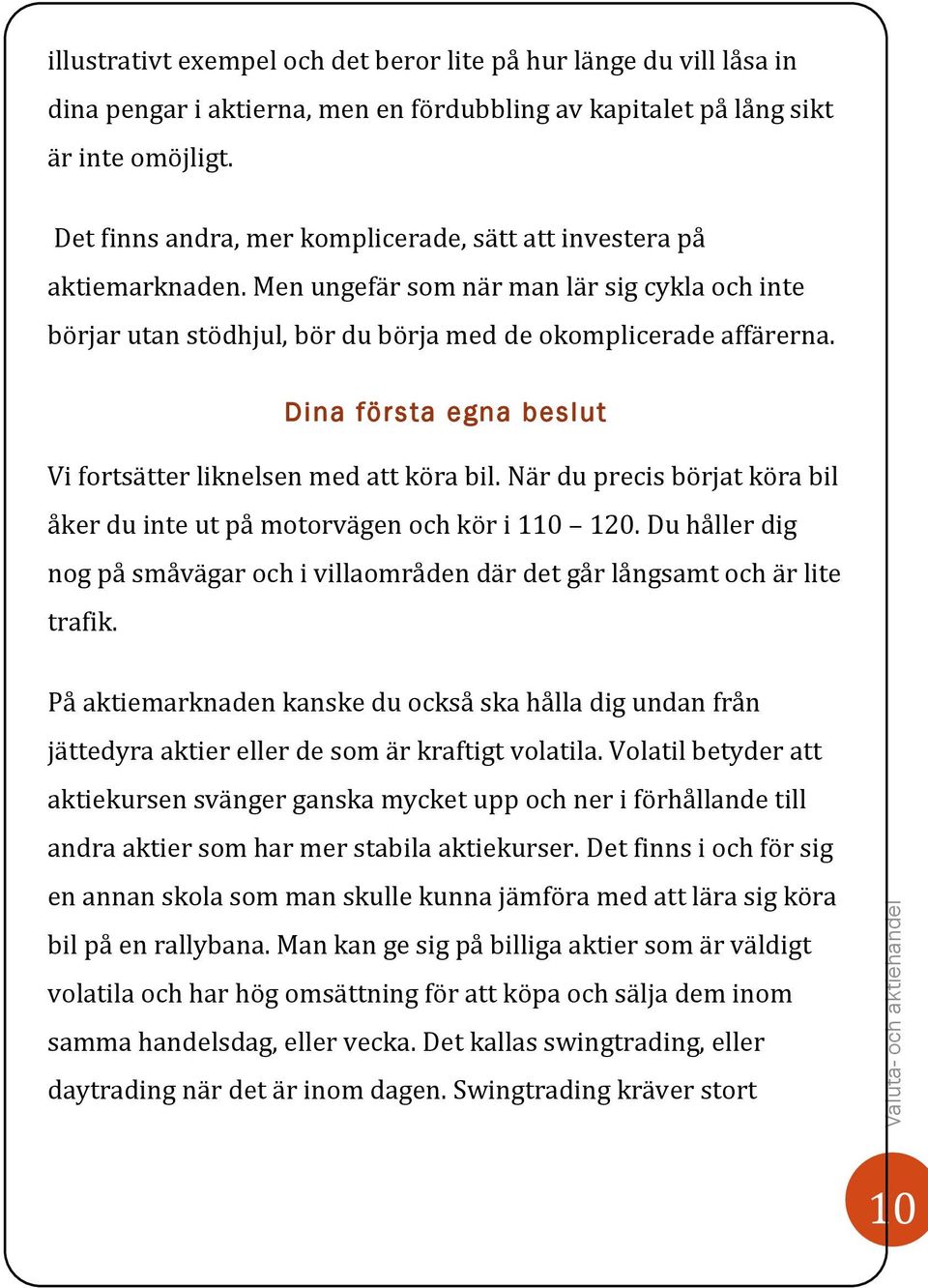 Dina första egna beslut Vi fortsätter liknelsen med att köra bil. När du precis börjat köra bil åker du inte ut på motorvägen och kör i 110 120.