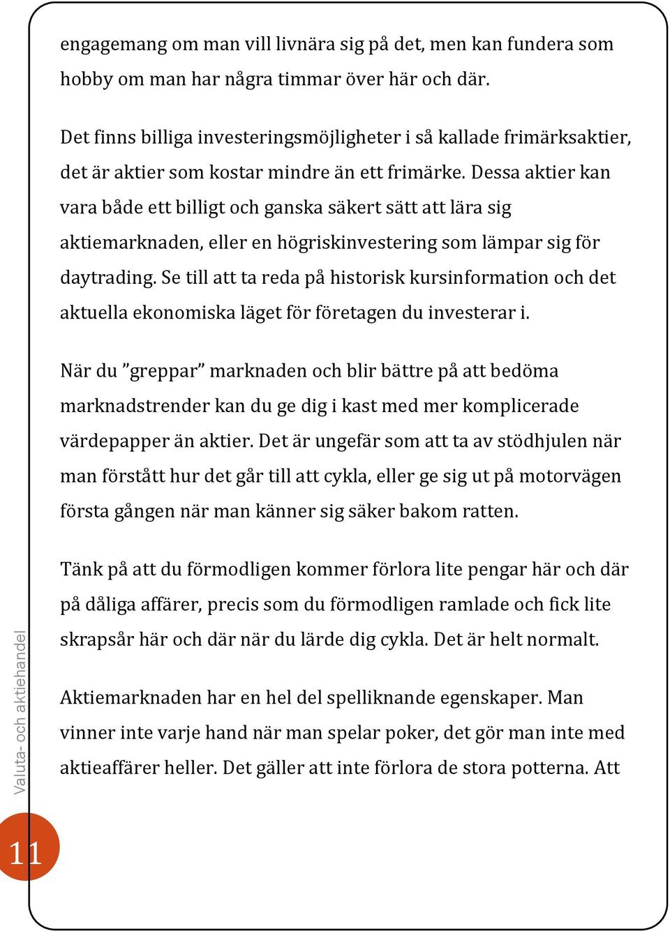 Dessa aktier kan vara både ett billigt och ganska säkert sätt att lära sig aktiemarknaden, eller en högriskinvestering som lämpar sig för daytrading.