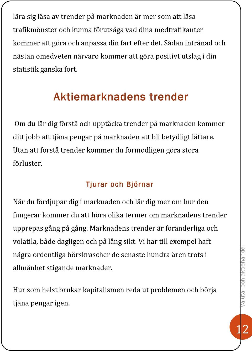 Aktiemarknadens trender Om du lär dig förstå och upptäcka trender på marknaden kommer ditt jobb att tjäna pengar på marknaden att bli betydligt lättare.