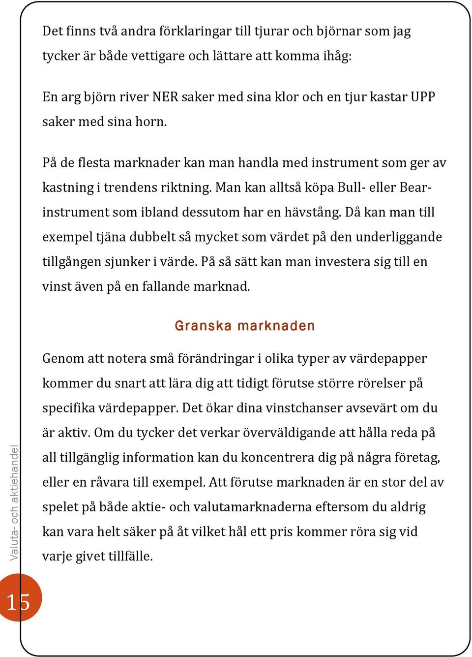 Då kan man till exempel tjäna dubbelt så mycket som värdet på den underliggande tillgången sjunker i värde. På så sätt kan man investera sig till en vinst även på en fallande marknad.