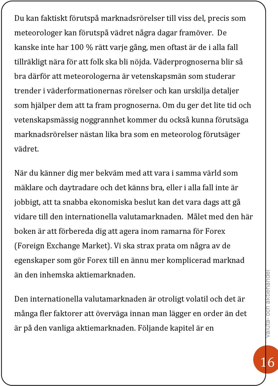 Väderprognoserna blir så bra därför att meteorologerna är vetenskapsmän som studerar trender i väderformationernas rörelser och kan urskilja detaljer som hjälper dem att ta fram prognoserna.