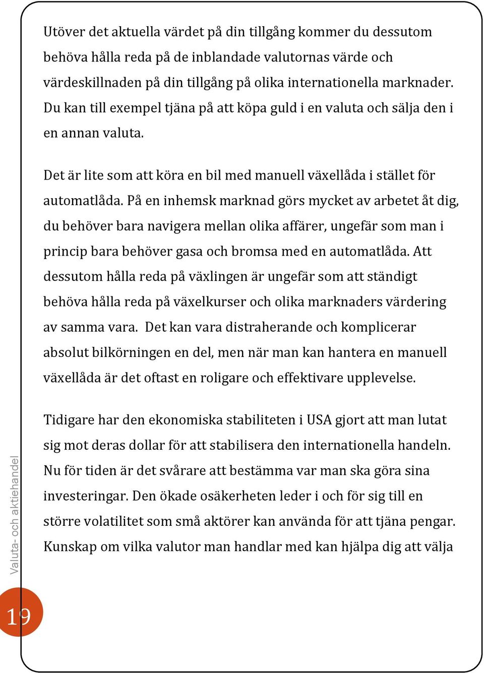 På en inhemsk marknad görs mycket av arbetet åt dig, du behöver bara navigera mellan olika affärer, ungefär som man i princip bara behöver gasa och bromsa med en automatlåda.