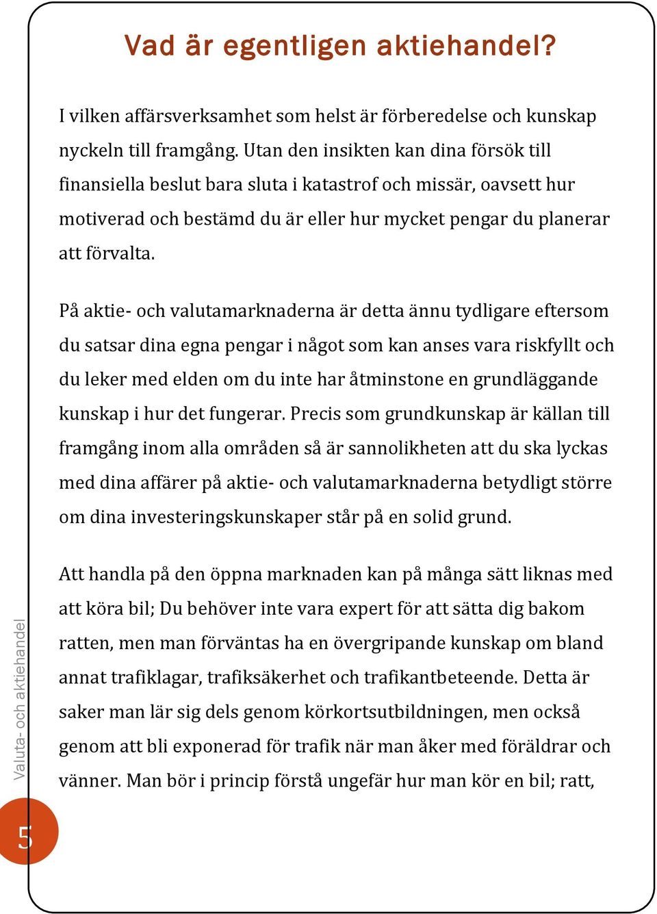 På aktie- och valutamarknaderna är detta ännu tydligare eftersom du satsar dina egna pengar i något som kan anses vara riskfyllt och du leker med elden om du inte har åtminstone en grundläggande