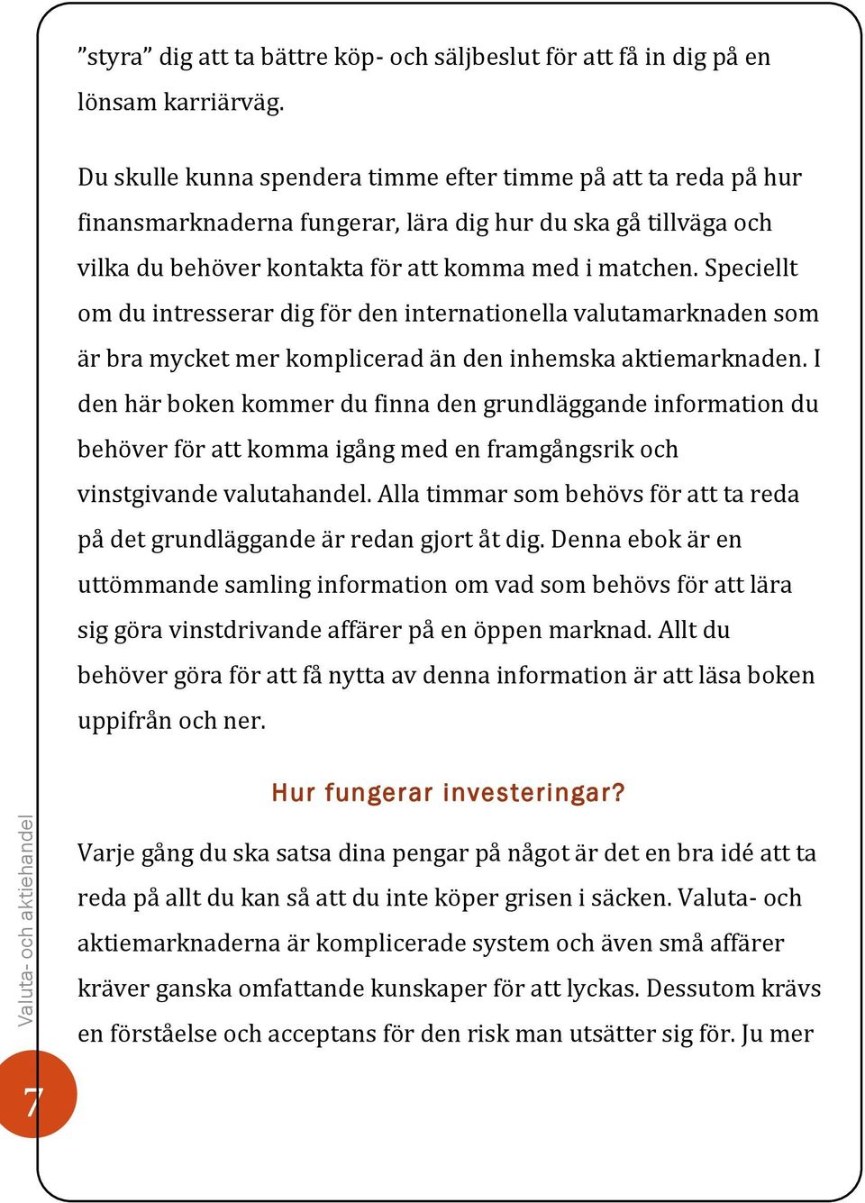 Speciellt om du intresserar dig för den internationella valutamarknaden som är bra mycket mer komplicerad än den inhemska aktiemarknaden.