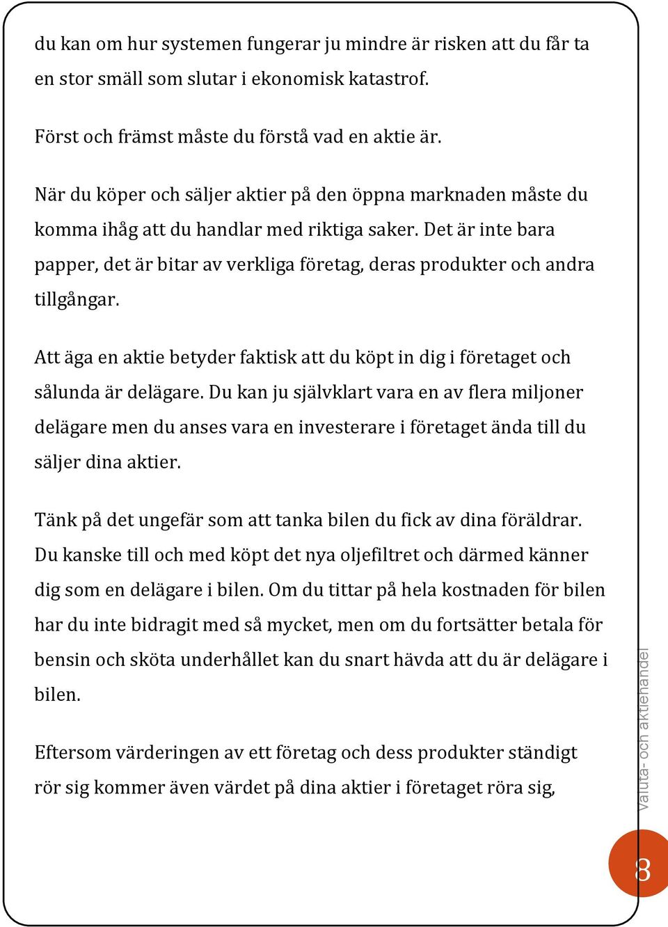 Det är inte bara papper, det är bitar av verkliga företag, deras produkter och andra tillgångar. Att äga en aktie betyder faktisk att du köpt in dig i företaget och sålunda är delägare.