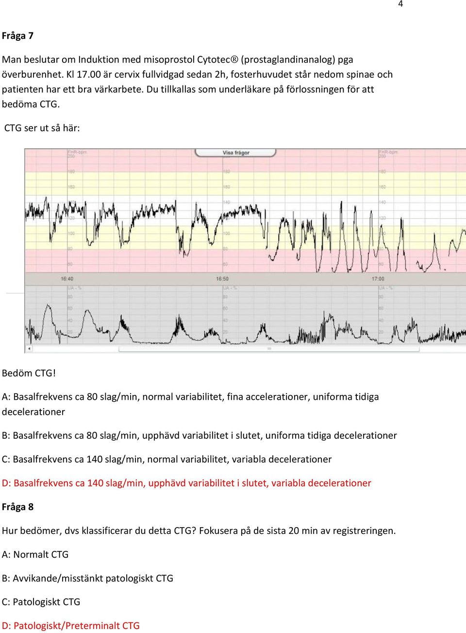 A: Basalfrekvens ca 80 slag/min, normal variabilitet, fina accelerationer, uniforma tidiga decelerationer B: Basalfrekvens ca 80 slag/min, upphävd variabilitet i slutet, uniforma tidiga