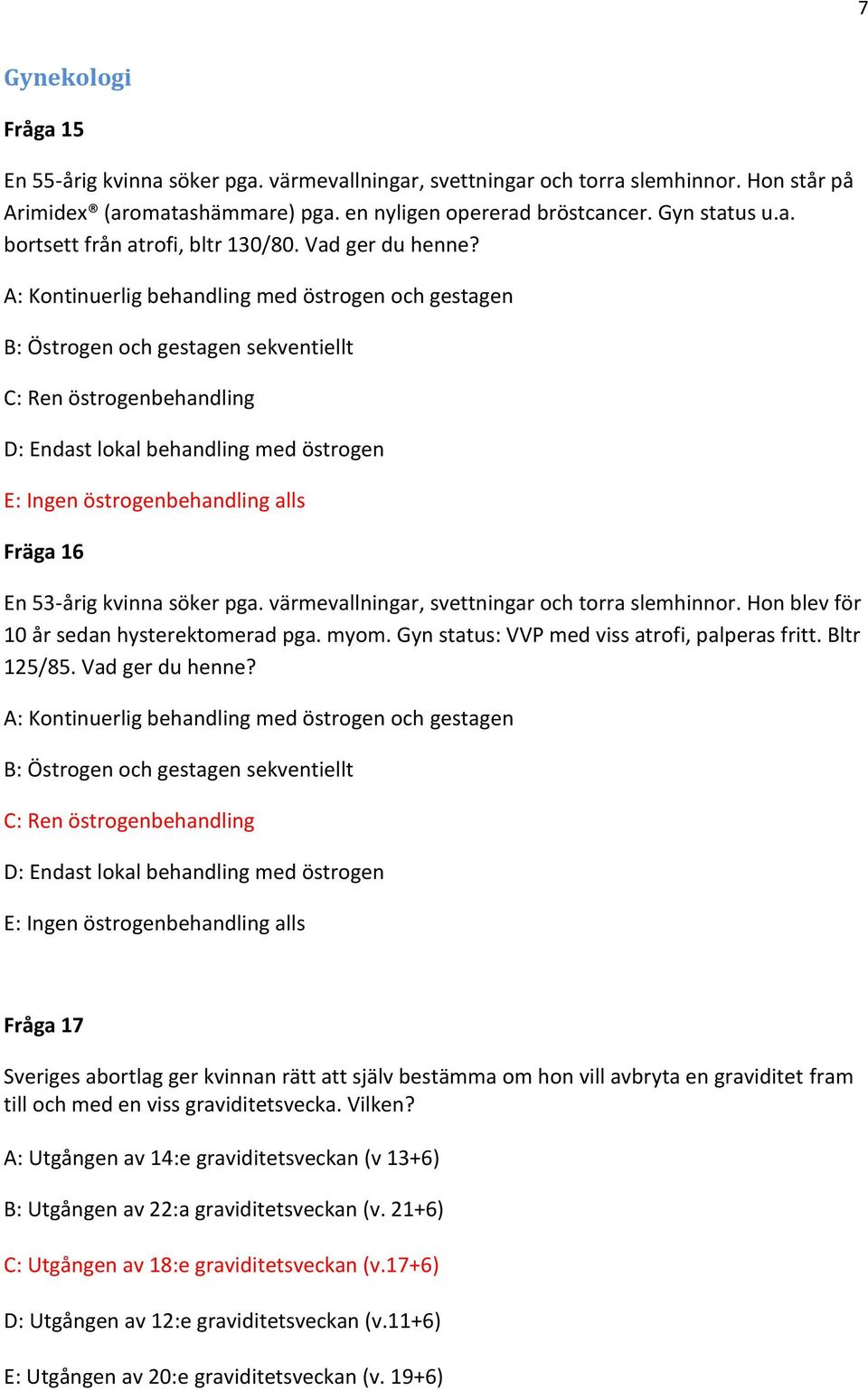 A: Kontinuerlig behandling med östrogen och gestagen B: Östrogen och gestagen sekventiellt C: Ren östrogenbehandling D: Endast lokal behandling med östrogen E: Ingen östrogenbehandling alls Fräga 16