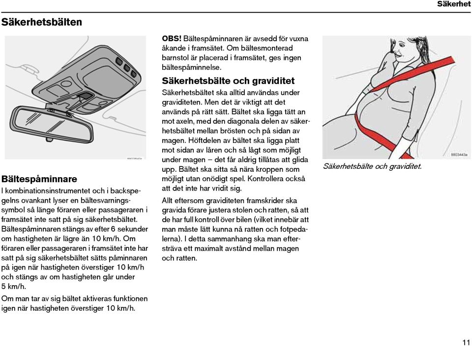 Om föraren eller passageraren i framsätet inte har satt på sig säkerhetsbältet sätts påminnaren på igen när hastigheten överstiger 10 km/h och stängs av om hastigheten går under 5km/h.