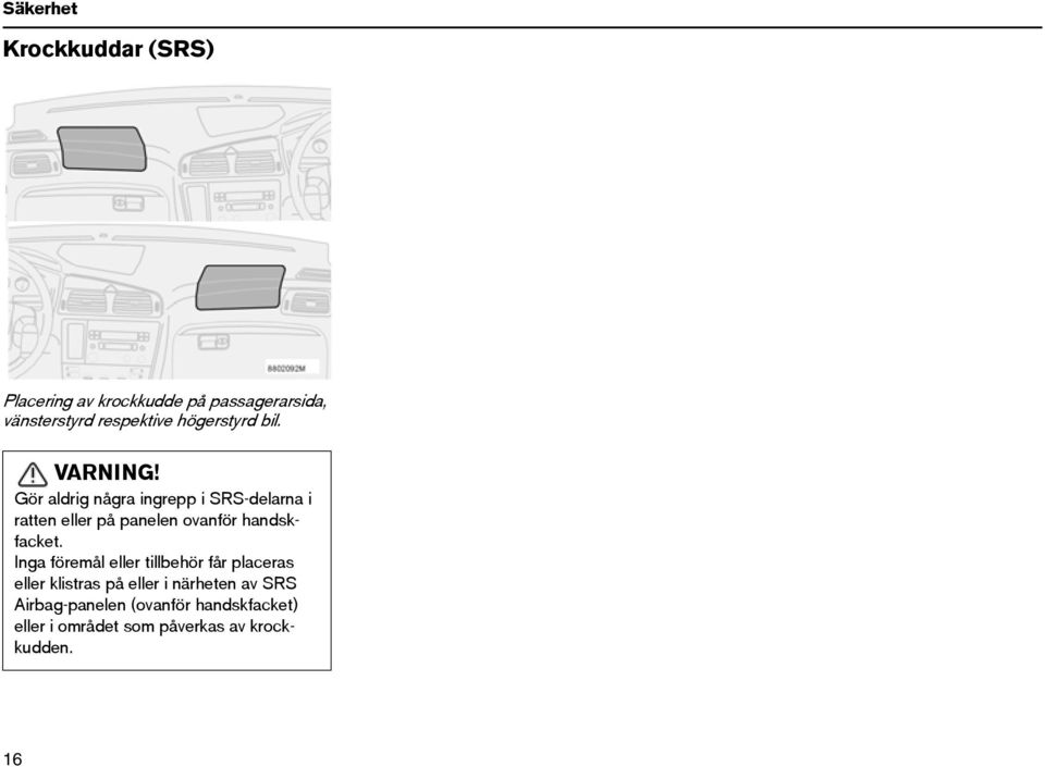 Gör aldrig några ingrepp i SRS-delarna i ratten eller på panelen ovanför handskfacket.
