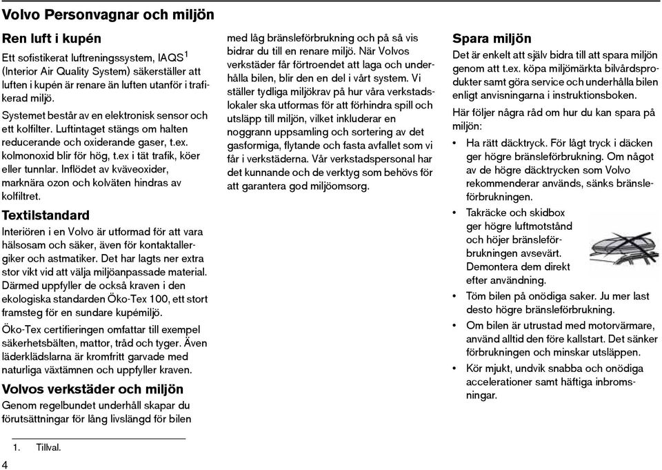 Inflödet av kväveoxider, marknära ozon och kolväten hindras av kolfiltret. Textilstandard Interiören i en Volvo är utformad för att vara hälsosam och säker, även för kontaktallergiker och astmatiker.