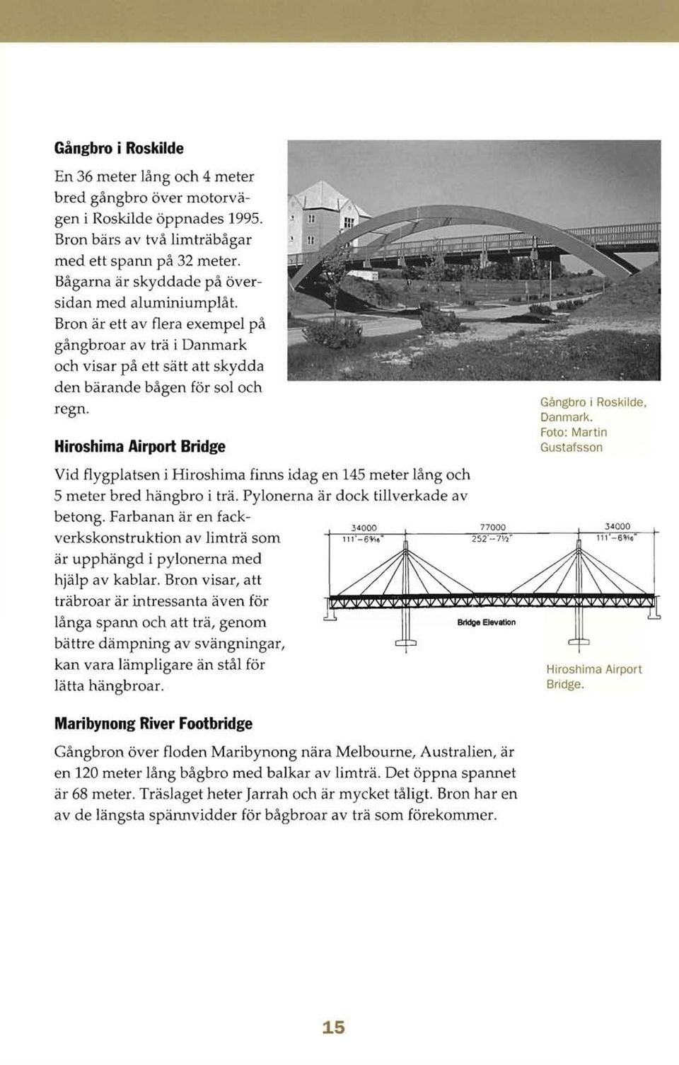 Hiroshima Airport Bridge Vid flygplatsen i Hiroshima finns idag en 145 meter lång och 5 meter bred hängbro i trä. Pylonerna är dock tillverkade av betong.