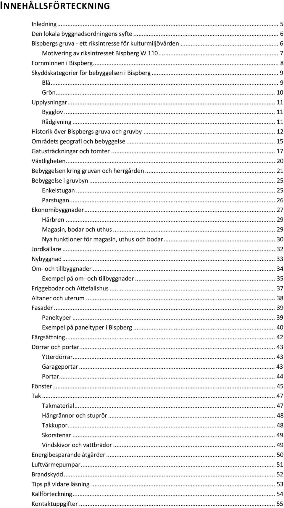 .. 12 Områdets geografi och bebyggelse... 15 Gatusträckningar och tomter... 17 Växtligheten... 20 Bebyggelsen kring gruvan och herrgården... 21 Bebyggelse i gruvbyn... 25 Enkelstugan... 25 Parstugan.