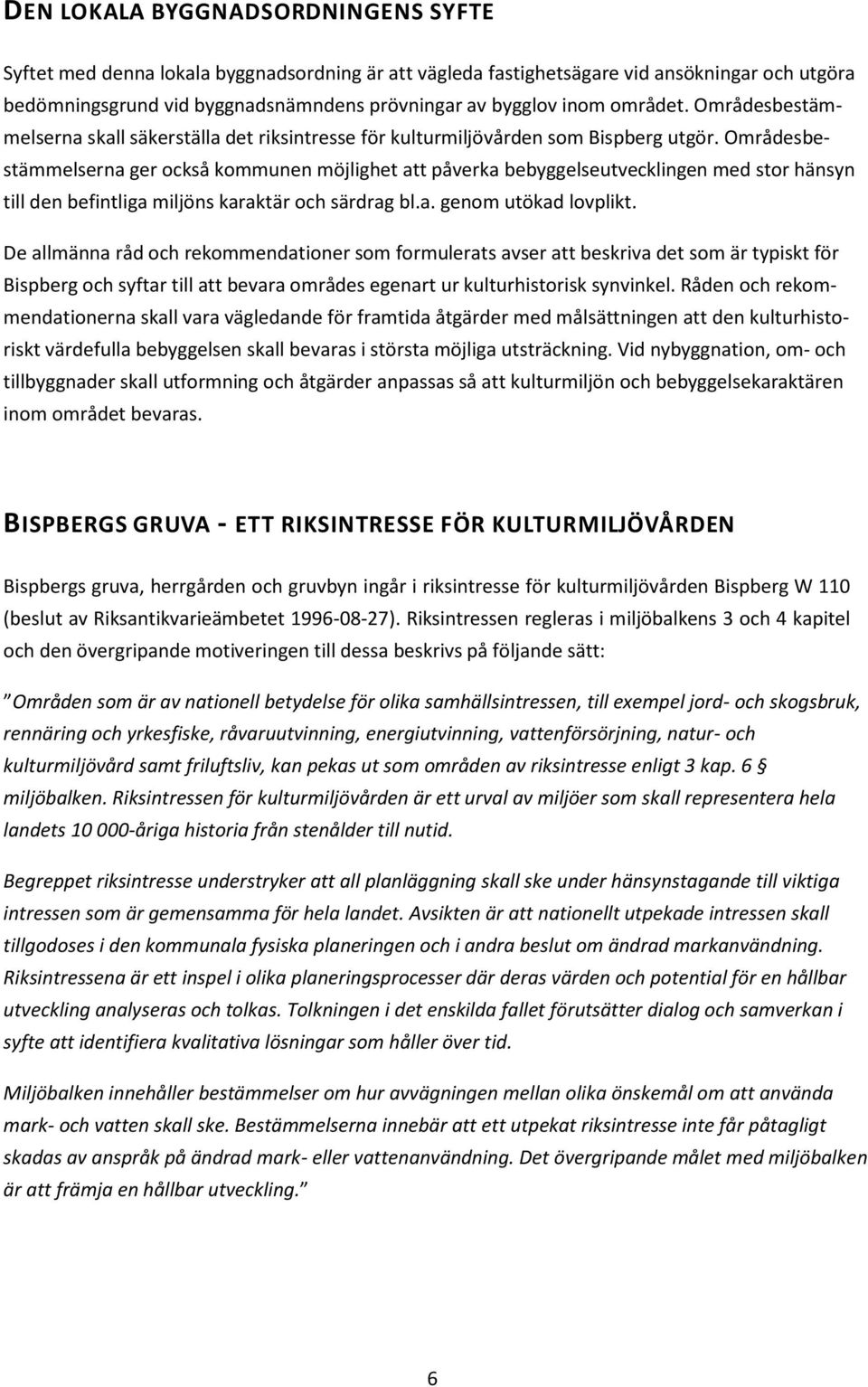 Områdesbestämmelserna ger också kommunen möjlighet att påverka bebyggelseutvecklingen med stor hänsyn till den befintliga miljöns karaktär och särdrag bl.a. genom utökad lovplikt.