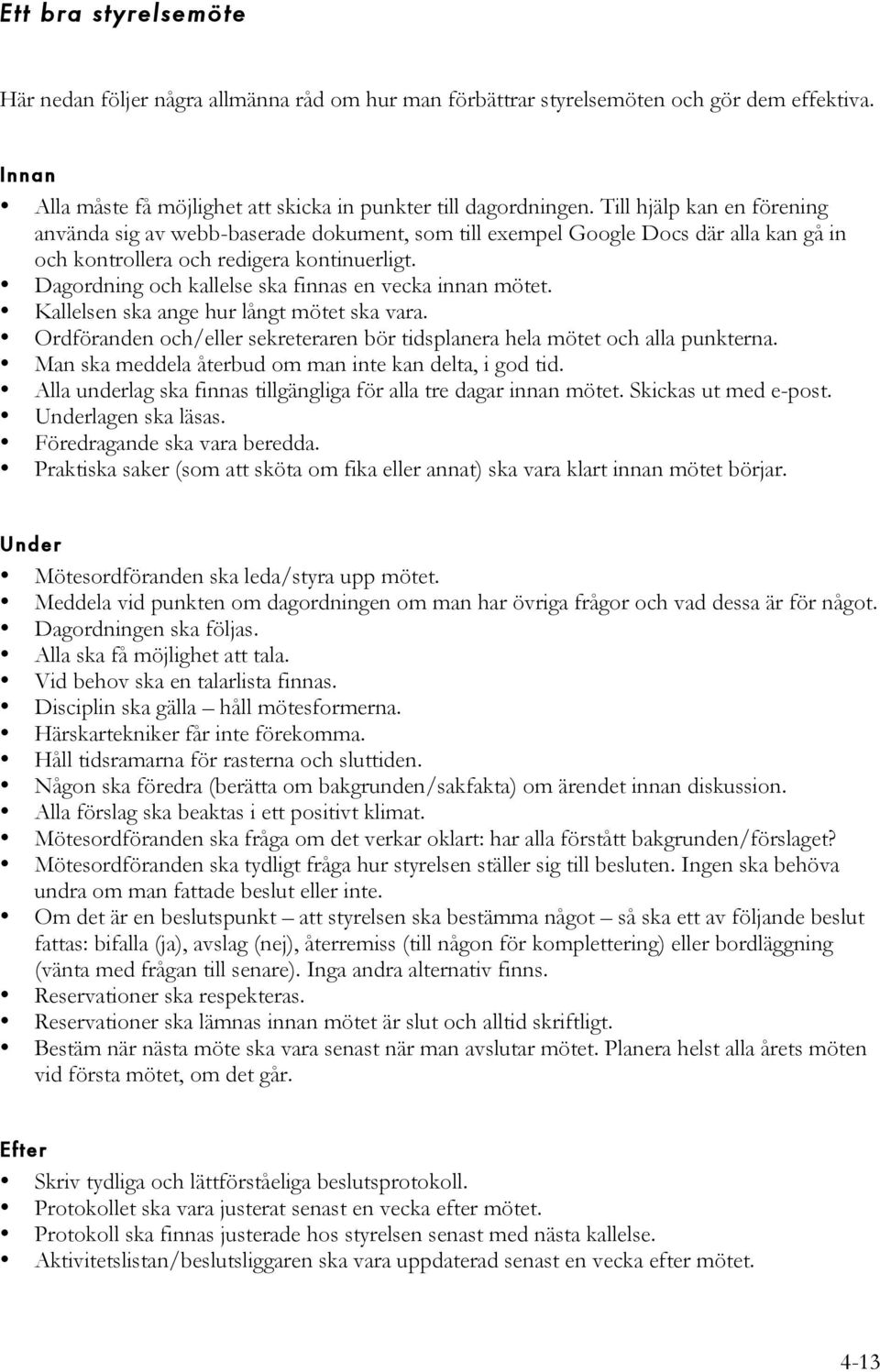 Dagordning och kallelse ska finnas en vecka innan mötet. Kallelsen ska ange hur långt mötet ska vara. Ordföranden och/eller sekreteraren bör tidsplanera hela mötet och alla punkterna.