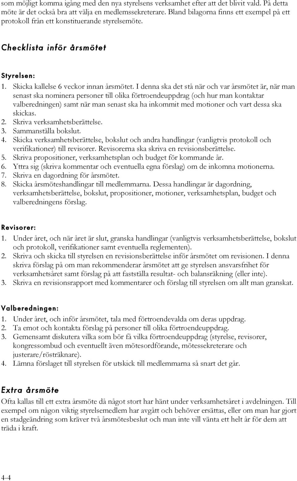 I denna ska det stå när och var årsmötet är, när man senast ska nominera personer till olika förtroendeuppdrag (och hur man kontaktar valberedningen) samt när man senast ska ha inkommit med motioner