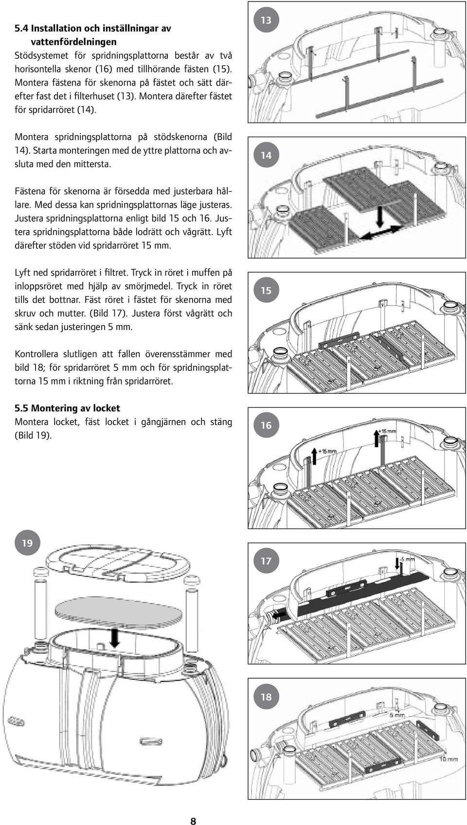 Starta monteringen med de yttre plattorna och avsluta med den mittersta. 13 14 Fästena för skenorna är försedda med justerbara hållare. Med dessa kan spridningsplattornas läge justeras.