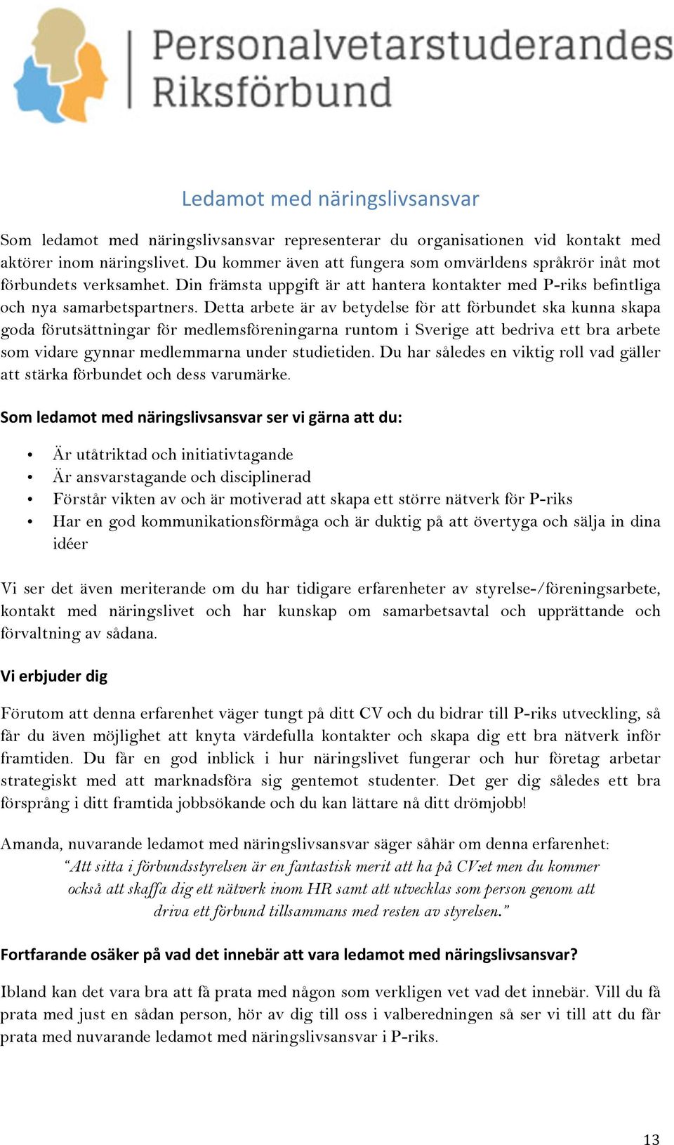 Detta arbete är av betydelse för att förbundet ska kunna skapa goda förutsättningar för medlemsföreningarna runtom i Sverige att bedriva ett bra arbete som vidare gynnar medlemmarna under studietiden.