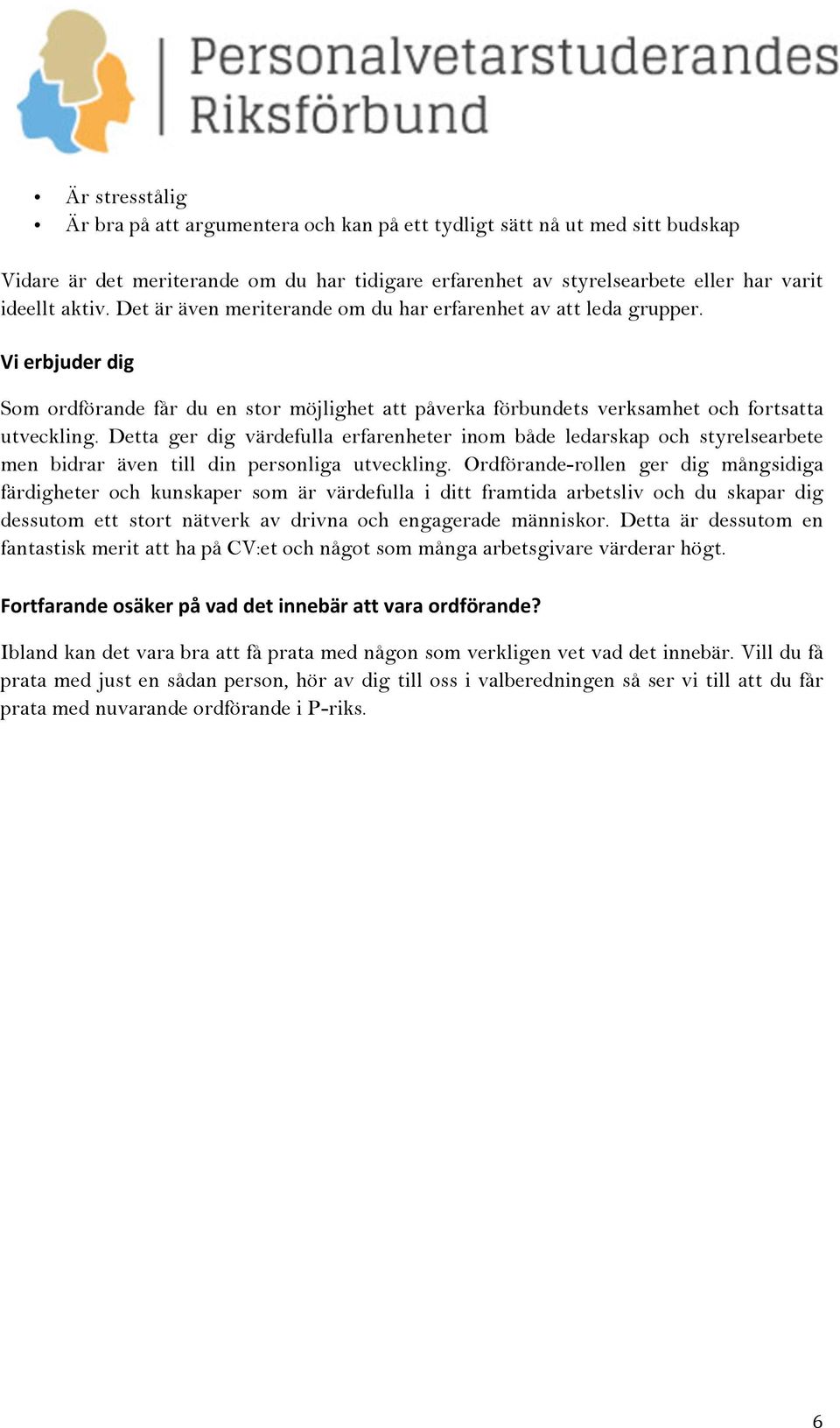 Detta ger dig värdefulla erfarenheter inom både ledarskap och styrelsearbete men bidrar även till din personliga utveckling.