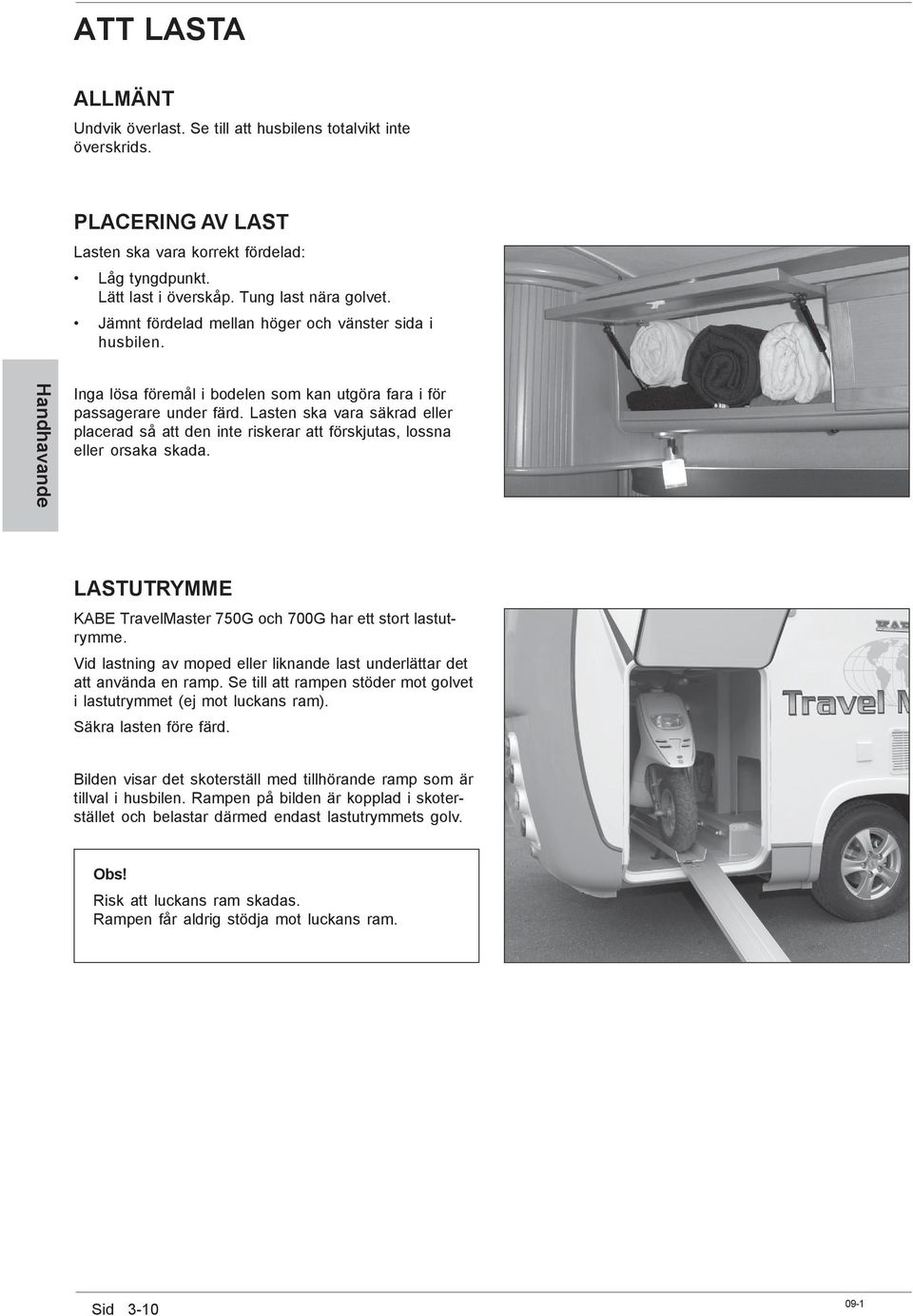 Lasten ska vara säkrad eller placerad så att den inte riskerar att förskjutas, lossna eller orsaka skada. LASTUTRYMME KABE TravelMaster 750G och 700G har ett stort lastutrymme.