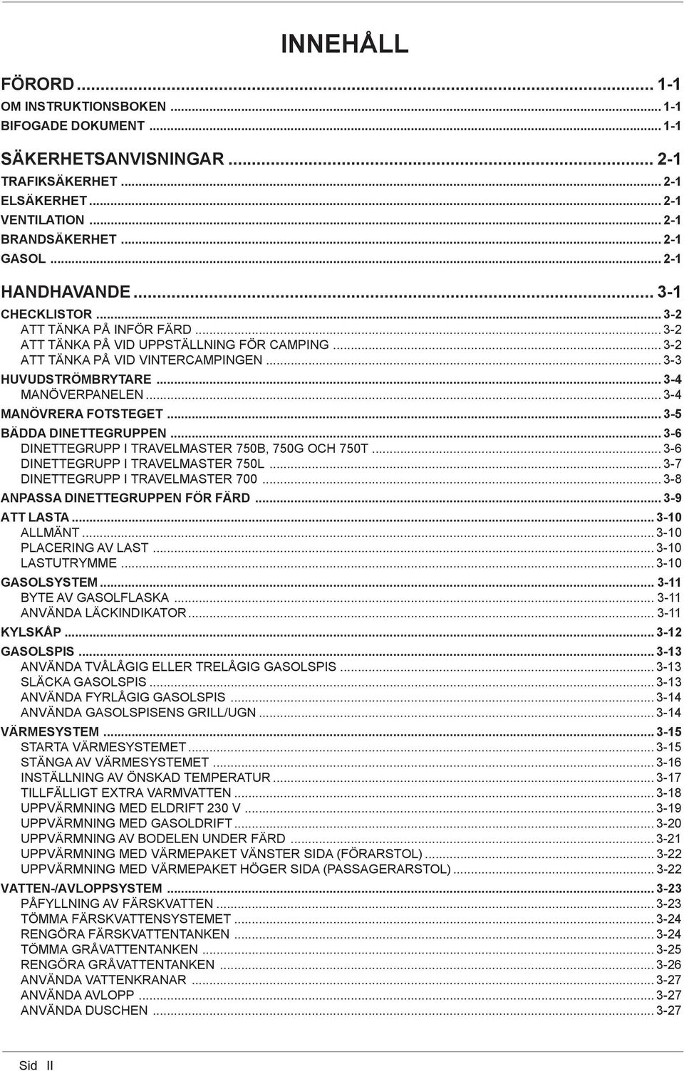 .. 3-4 MANÖVERPANELEN... 3-4 MANÖVRERA FOTSTEGET... 3-5 BÄDDA DINETTEGRUPPEN... 3-6 DINETTEGRUPP I TRAVELMASTER 750B, 750G OCH 750T... 3-6 DINETTEGRUPP I TRAVELMASTER 750L.