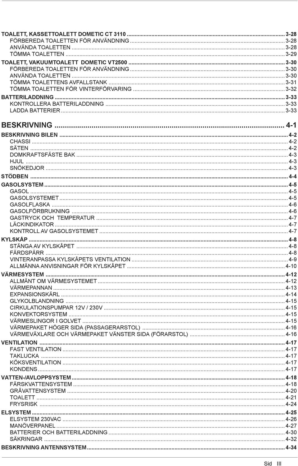 .. 3-33 KONTROLLERA BATTERILADDNING... 3-33 LADDA BATTERIER... 3-33 BESKRIVNING... 4-1 BESKRIVNING BILEN... 4-2 CHASSI... 4-2 SÄTEN... 4-2 DOMKRAFTSFÄSTE BAK... 4-3 HJUL... 4-3 SNÖKEDJOR... 4-3 STÖDBEN.