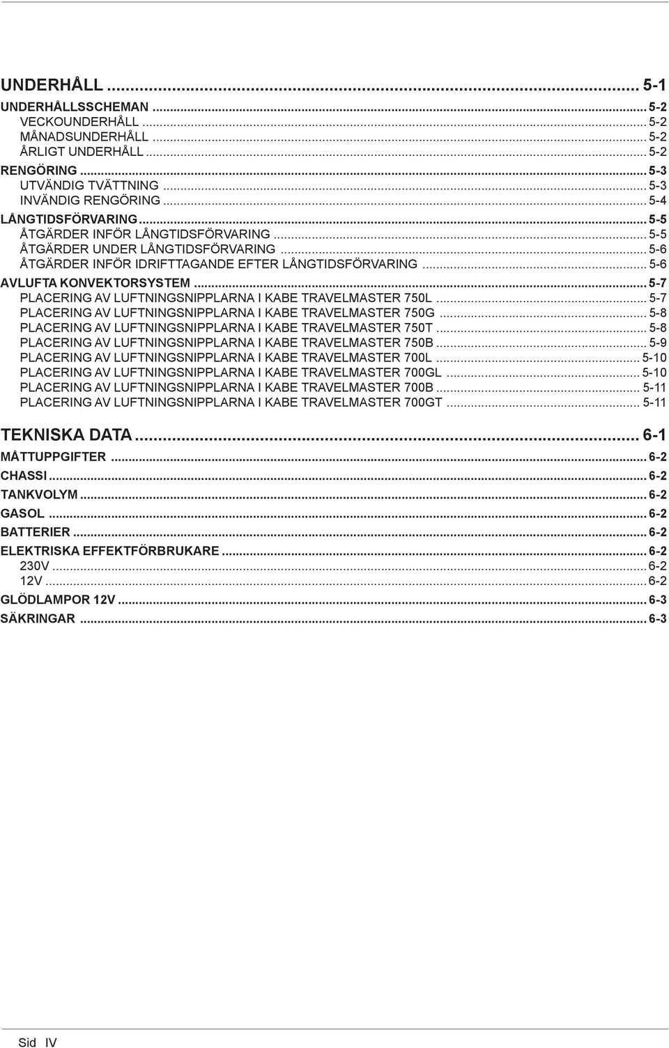 .. 5-7 PLACERING AV LUFTNINGSNIPPLARNA I KABE TRAVELMASTER 750L... 5-7 PLACERING AV LUFTNINGSNIPPLARNA I KABE TRAVELMASTER 750G... 5-8 PLACERING AV LUFTNINGSNIPPLARNA I KABE TRAVELMASTER 750T.