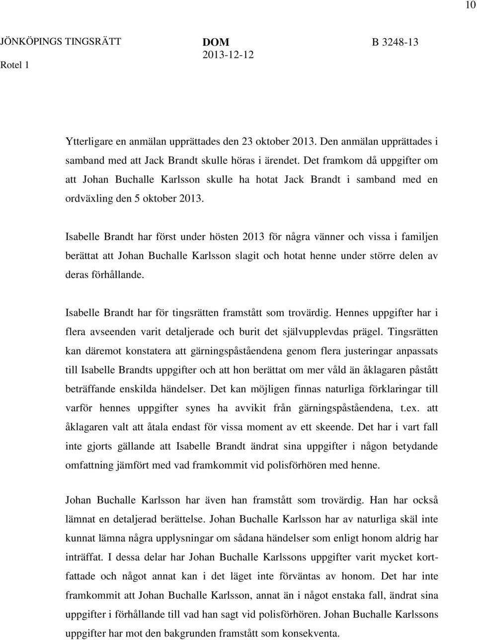 Isabelle Brandt har först under hösten 2013 för några vänner och vissa i familjen berättat att Johan Buchalle Karlsson slagit och hotat henne under större delen av deras förhållande.