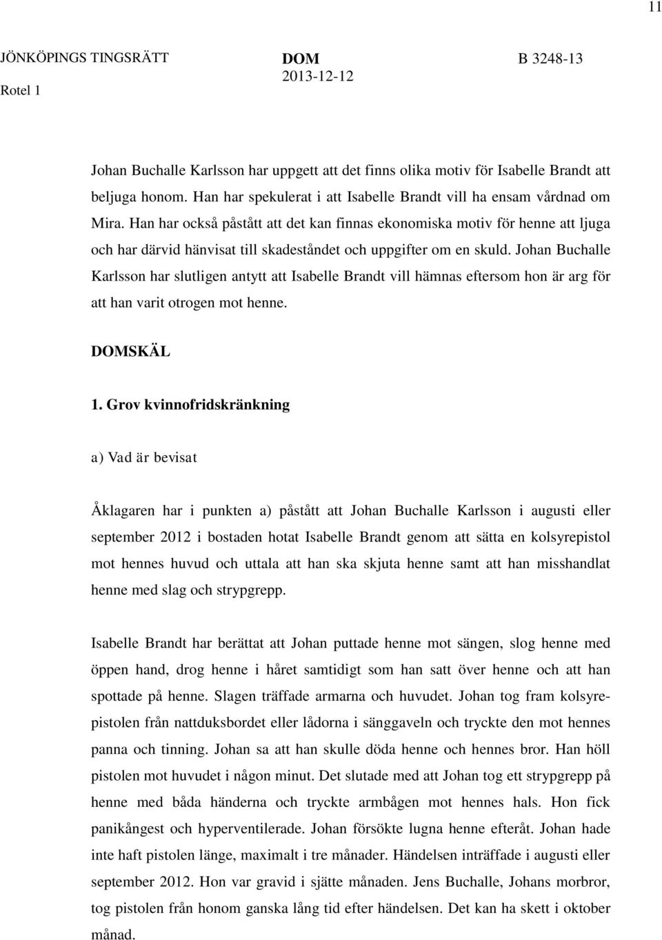 Johan Buchalle Karlsson har slutligen antytt att Isabelle Brandt vill hämnas eftersom hon är arg för att han varit otrogen mot henne. SKÄL 1.