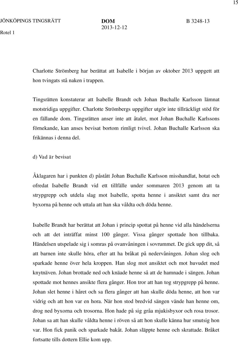 Tingsrätten anser inte att åtalet, mot Johan Buchalle Karlssons förnekande, kan anses bevisat bortom rimligt tvivel. Johan Buchalle Karlsson ska frikännas i denna del.