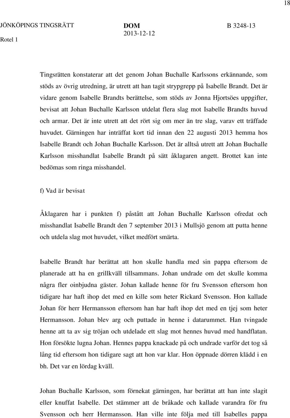 Det är inte utrett att det rört sig om mer än tre slag, varav ett träffade huvudet. Gärningen har inträffat kort tid innan den 22 augusti 2013 hemma hos Isabelle Brandt och Johan Buchalle Karlsson.