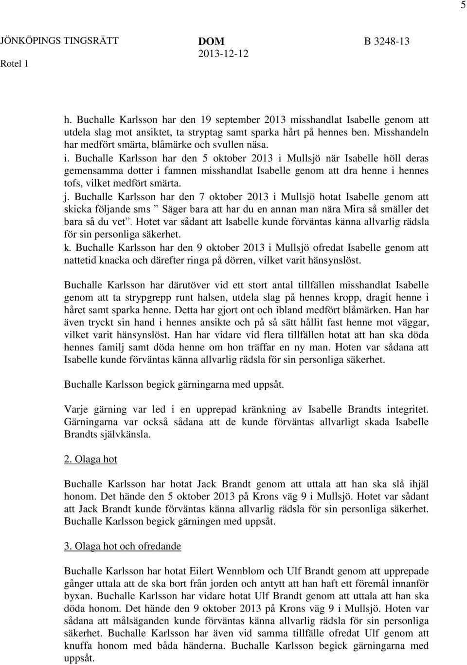 Buchalle Karlsson har den 5 oktober 2013 i Mullsjö när Isabelle höll deras gemensamma dotter i famnen misshandlat Isabelle genom att dra henne i hennes tofs, vilket medfört smärta. j.