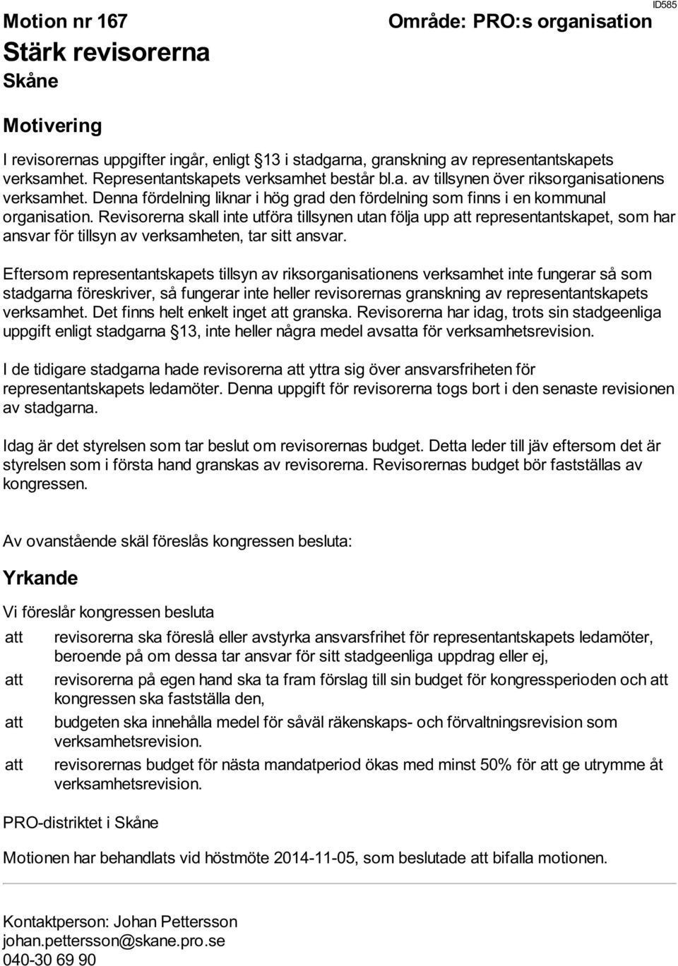 Revisorerna skall inte utföra tillsynen utan följa upp att representantskapet, som har ansvar för tillsyn av verksamheten, tar sitt ansvar.