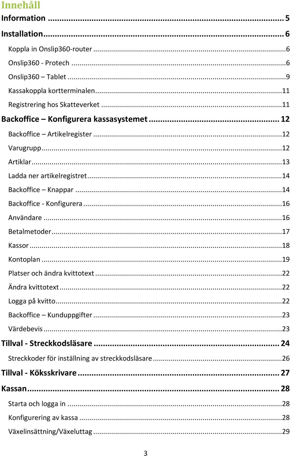 ..16 Användare...16 Betalmetoder...17 Kassor...18 Kontoplan...19 Platser och ändra kvittotext...22 Ändra kvittotext...22 Logga på kvitto...22 Backoffice Kunduppgifter...23 Värdebevis.