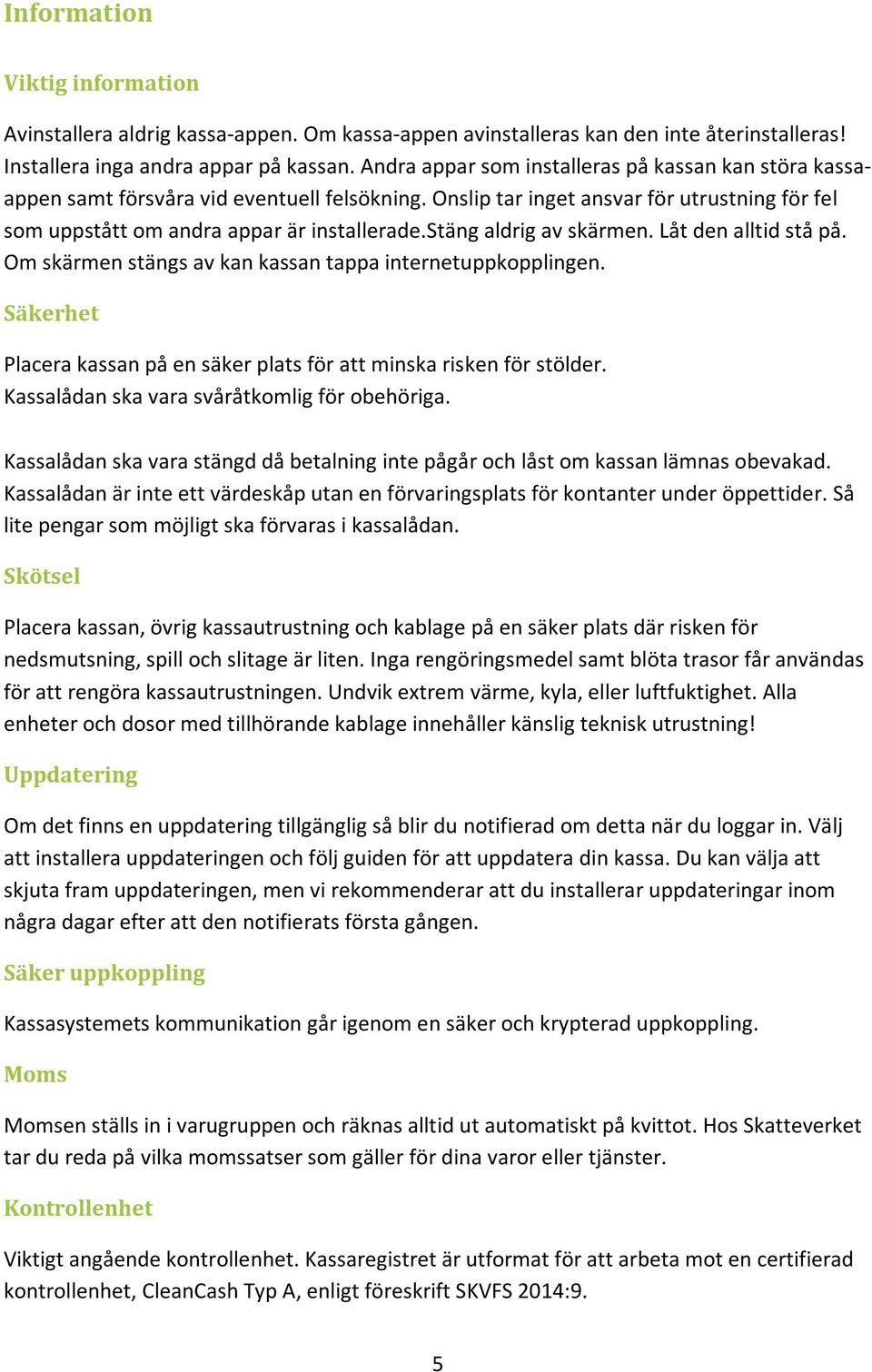 stäng aldrig av skärmen. Låt den alltid stå på. Om skärmen stängs av kan kassan tappa internetuppkopplingen. Säkerhet Placera kassan på en säker plats för att minska risken för stölder.