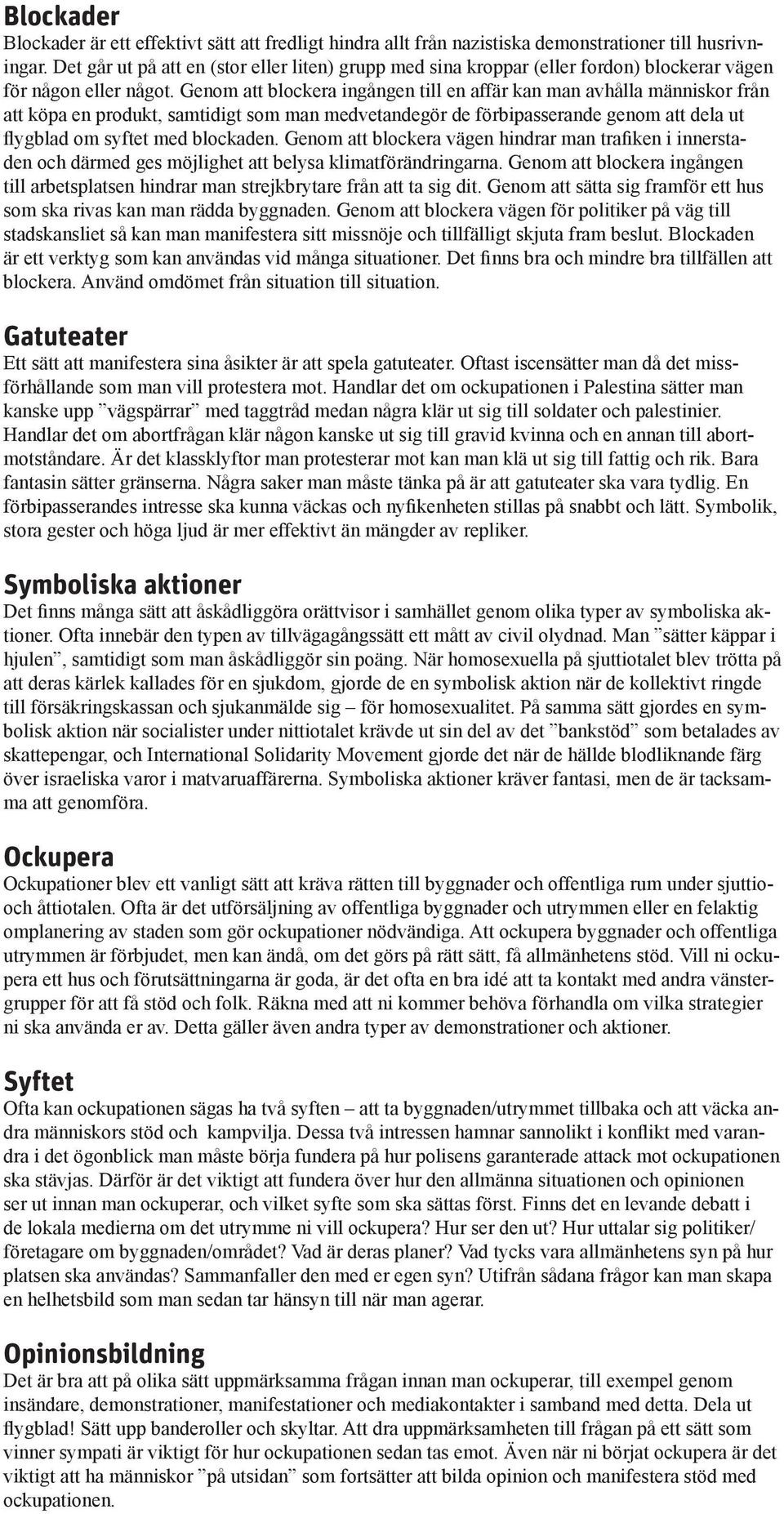 Genom att blockera ingången till en affär kan man avhålla människor från att köpa en produkt, samtidigt som man medvetandegör de förbipasserande genom att dela ut flygblad om syftet med blockaden.