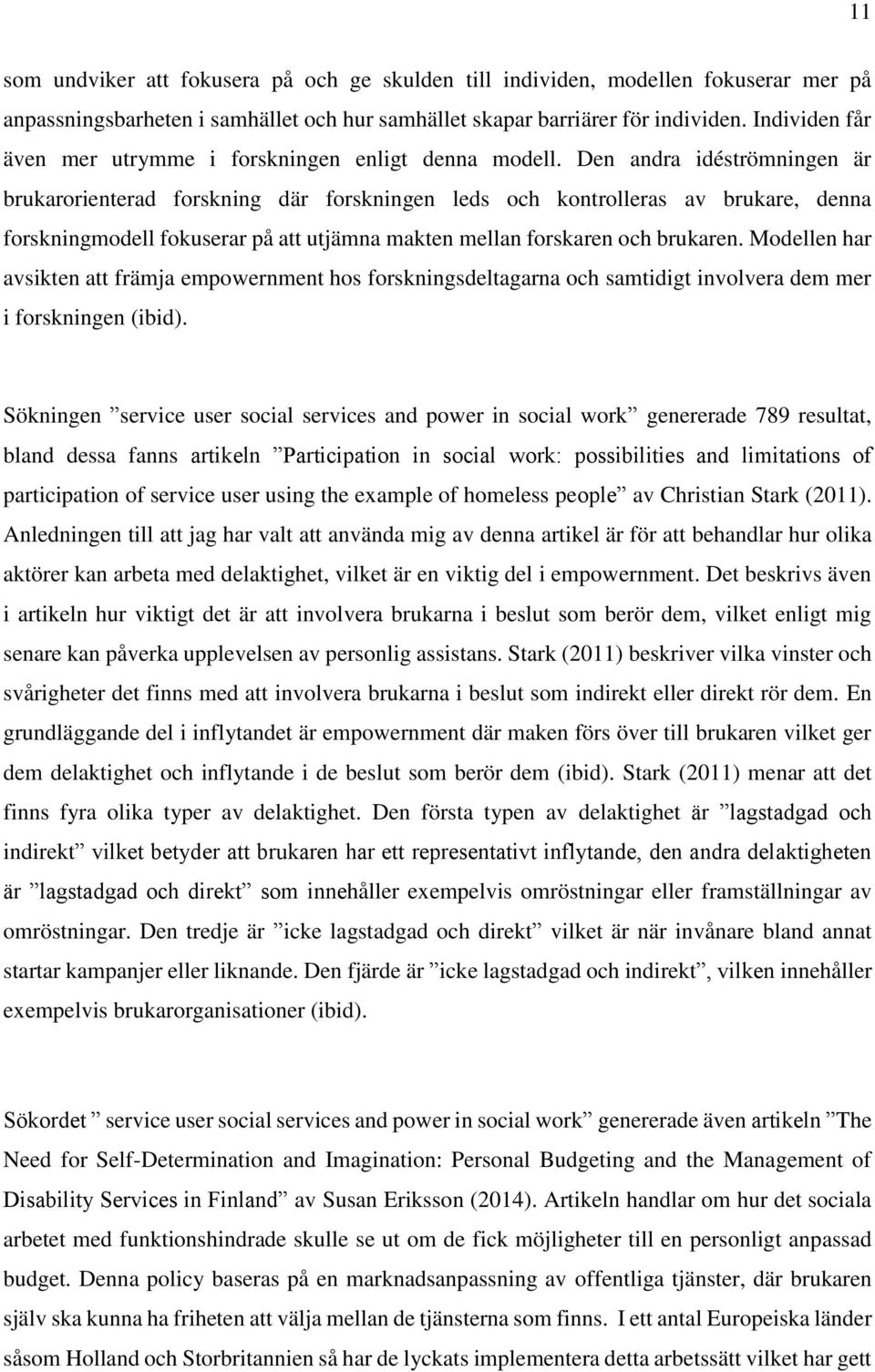 Den andra idéströmningen är brukarorienterad forskning där forskningen leds och kontrolleras av brukare, denna forskningmodell fokuserar på att utjämna makten mellan forskaren och brukaren.