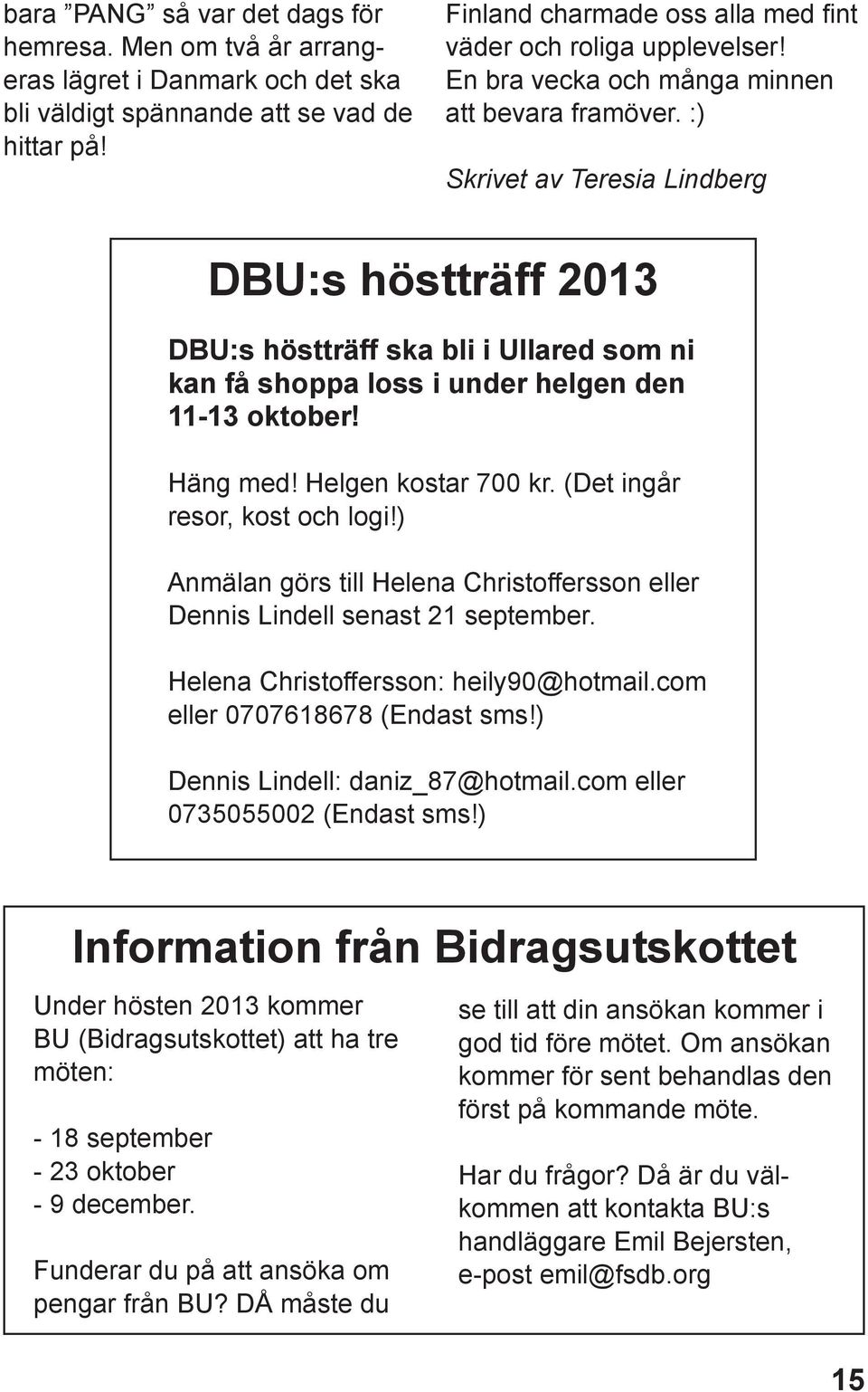 :) Skrivet av Teresia Lindberg DBU:s höstträff 2013 DBU:s höstträff ska bli i Ullared som ni kan få shoppa loss i under helgen den 11-13 oktober! Häng med! Helgen kostar 700 kr.