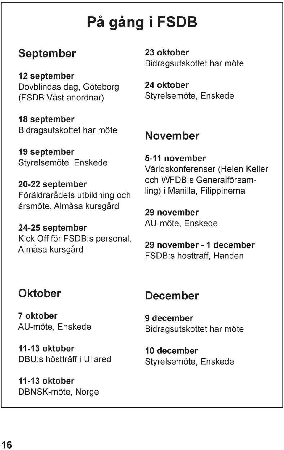 Enskede November 5-11 november Världskonferenser (Helen Keller och WFDB:s Generalförsamling) i Manilla, Filippinerna 29 november AU-möte, Enskede 29 november - 1 december FSDB:s