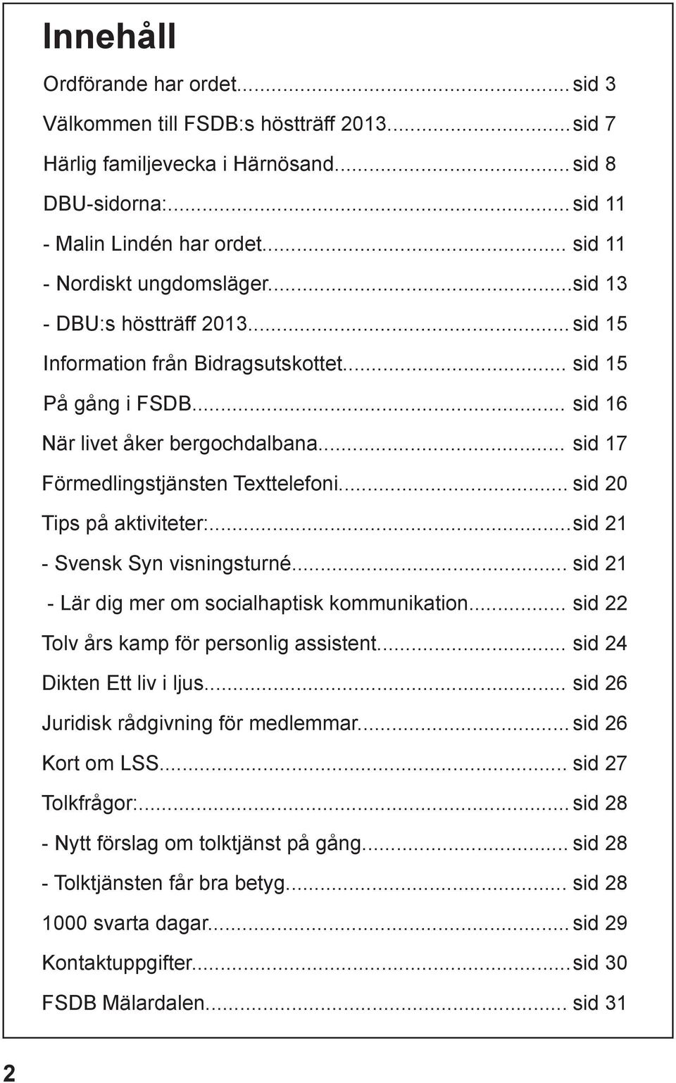 .. sid 17 Förmedlingstjänsten Texttelefoni... sid 20 Tips på aktiviteter:... sid 21 - Svensk Syn visningsturné... sid 21 - Lär dig mer om socialhaptisk kommunikation.