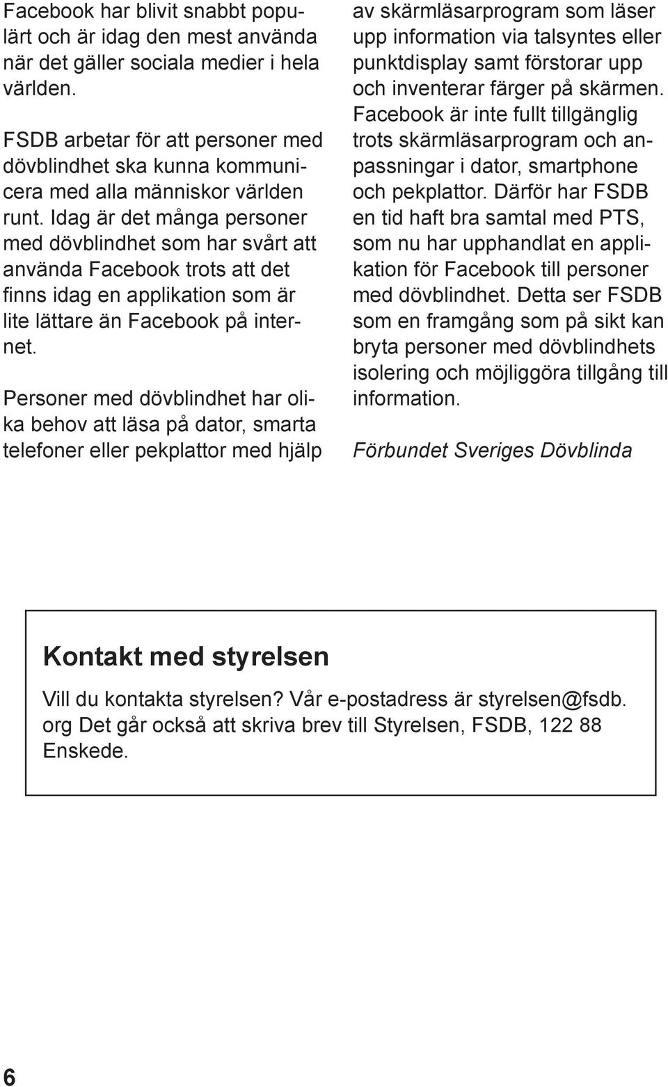 Idag är det många personer med dövblindhet som har svårt att använda Facebook trots att det finns idag en applikation som är lite lättare än Facebook på internet.