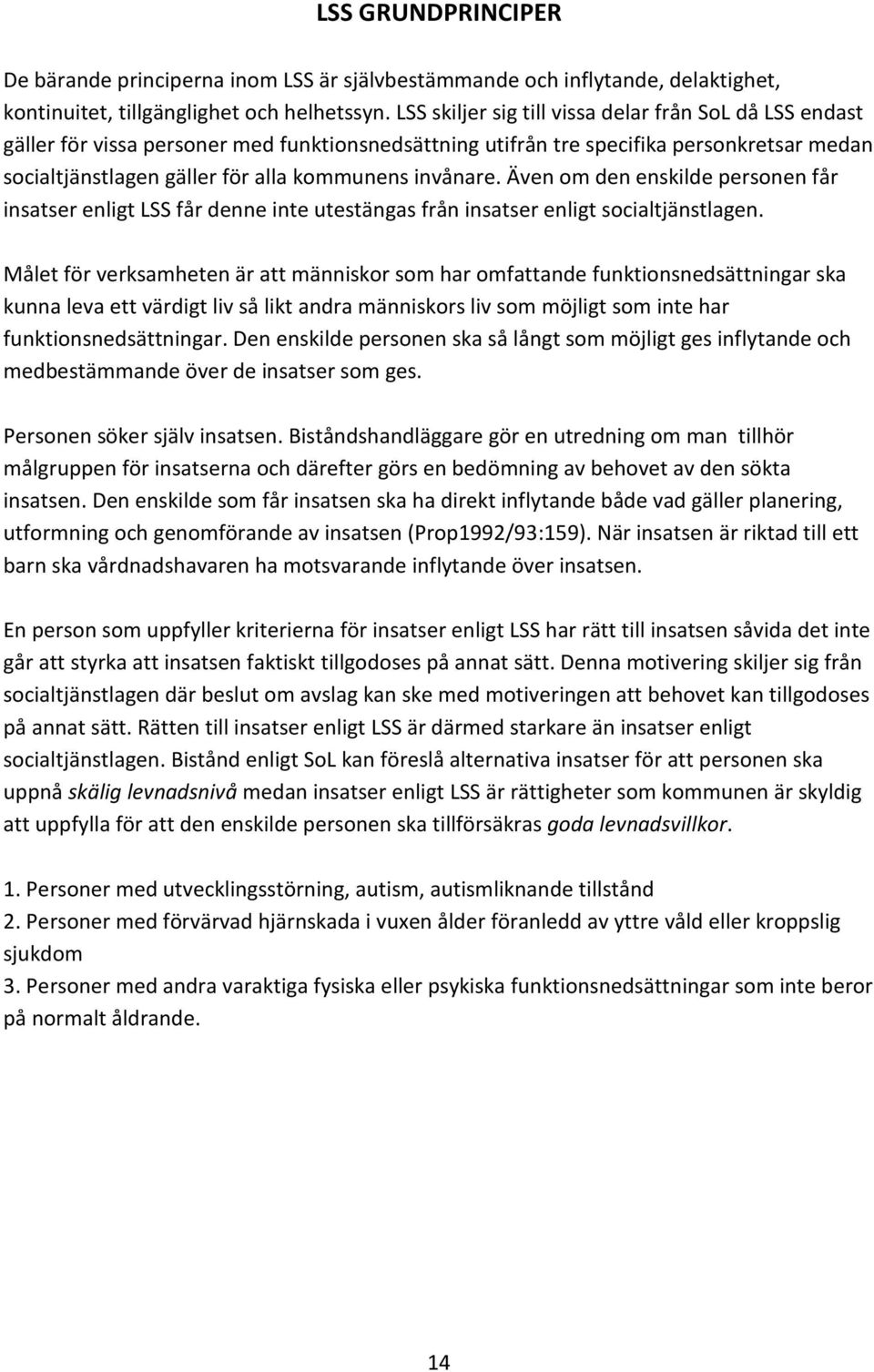 invånare. Även om den enskilde personen får insatser enligt LSS får denne inte utestängas från insatser enligt socialtjänstlagen.